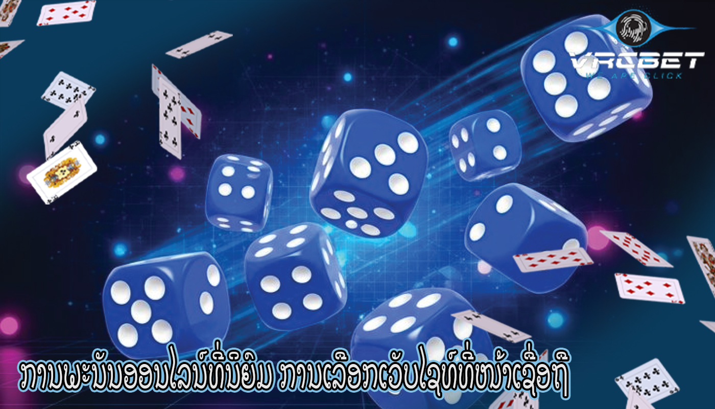 ການພະນັນອອນໄລນ໌ທີ່ນິຍົມ ການເລືອກເວັບໄຊທ໌ທີ່ໜ້າເຊື່ອຖື