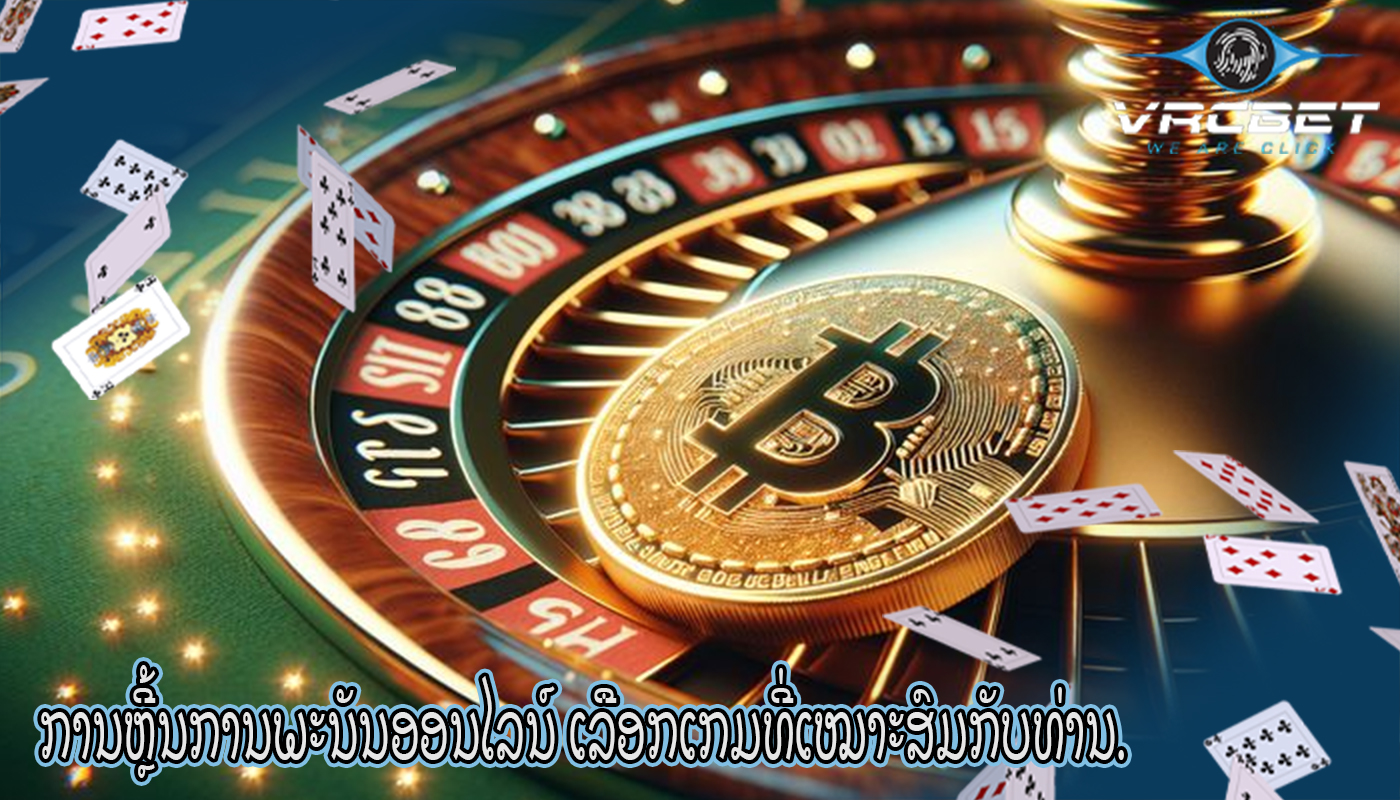 ການຫຼີ້ນການພະນັນອອນໄລນ໌ ເລືອກເກມທີ່ເໝາະສົມກັບທ່ານ.