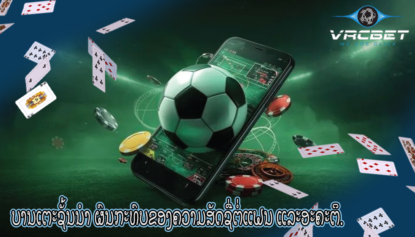 ບານເຕະຊັ້ນນໍາ ຜົນກະທົບຂອງຄວາມສັດຊື່ຕໍ່ແຟນ ແລະອະຄະຕິ.