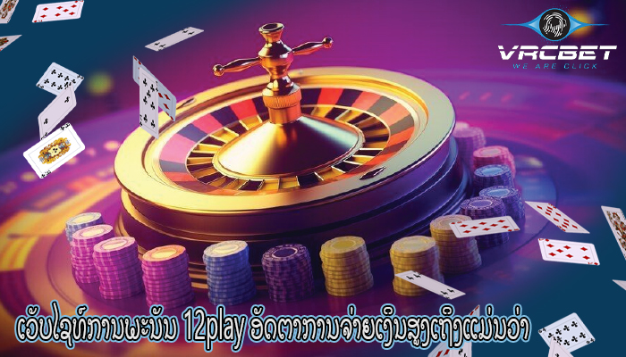 ເວັບໄຊທ໌ການພະນັນ 12play ອັດຕາການຈ່າຍເງິນສູງເຖິງແມ່ນວ່າ