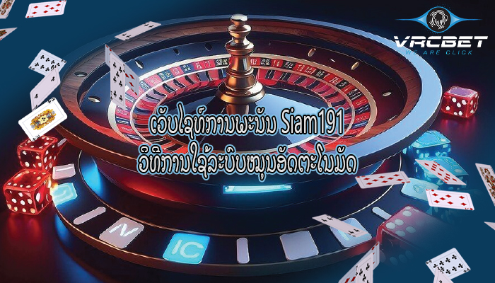 ເວັບໄຊທ໌ການພະນັນ Siam191 ວິທີການໃຊ້ລະບົບໝຸນອັດຕະໂນມັດ