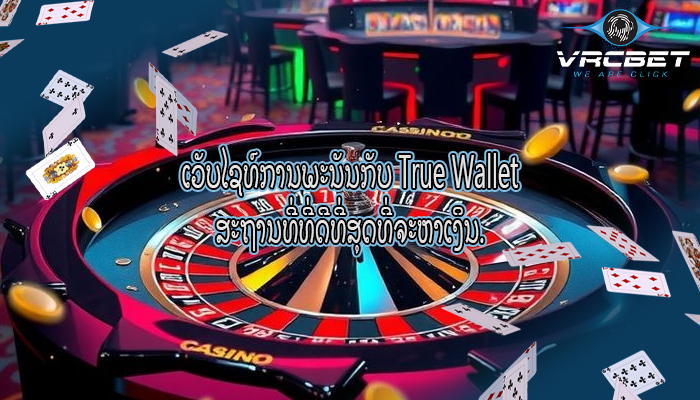 ເວັບໄຊທ໌ການພະນັນກັບ True Wallet ສະຖານທີ່ທີ່ດີທີ່ສຸດທີ່ຈະຫາເງິນ