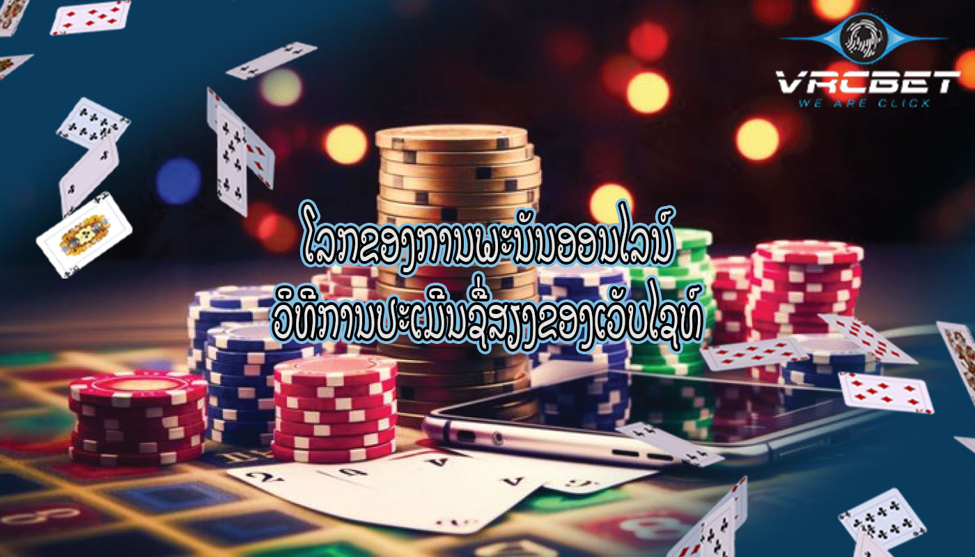 ໂລກຂອງການພະນັນອອນໄລນ໌ ວິທີການປະເມີນຊື່ສຽງຂອງເວັບໄຊທ໌