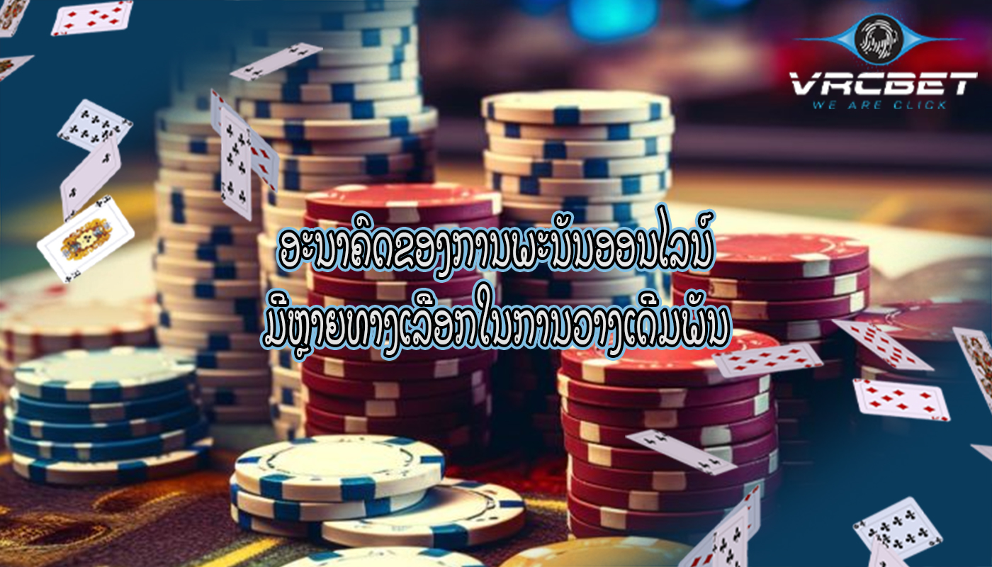 ອະນາຄົດຂອງການພະນັນອອນໄລນ໌ ມີຫຼາຍທາງເລືອກໃນການວາງເດີມພັນ