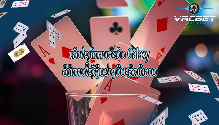 ເວັບໄຊທ໌ການພະນັນ Galaxy ວິທີການໃຊ້ເງິນຢ່າງມີປະສິດທິພາບ