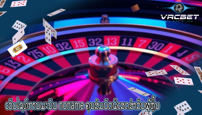 ເວັບໄຊທ໌ການພະນັນ noname ຄຸນສົມບັດພິເສດສຳລັບຜູ້ຫຼິ້ນ