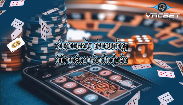 ເວັບການພະນັນ ຄ່ານາຍໜ້າສູງ ວິທີການຮັບລາງວັນເປັນເງິນສົດ