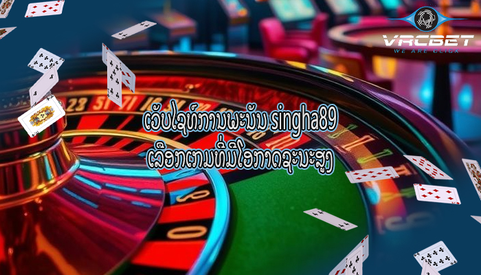 ເວັບໄຊທ໌ການພະນັນ singha89 ເລືອກເກມທີ່ມີໂອກາດຊະນະສູງ