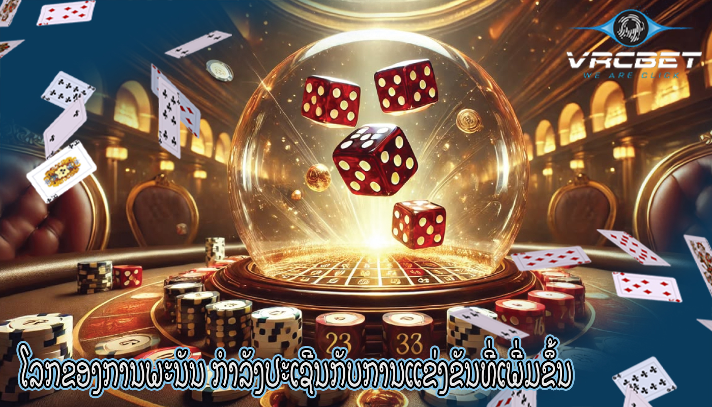 ໂລກຂອງການພະນັນ ກໍາລັງປະເຊີນກັບການແຂ່ງຂັນທີ່ເພີ່ມຂຶ້ນ