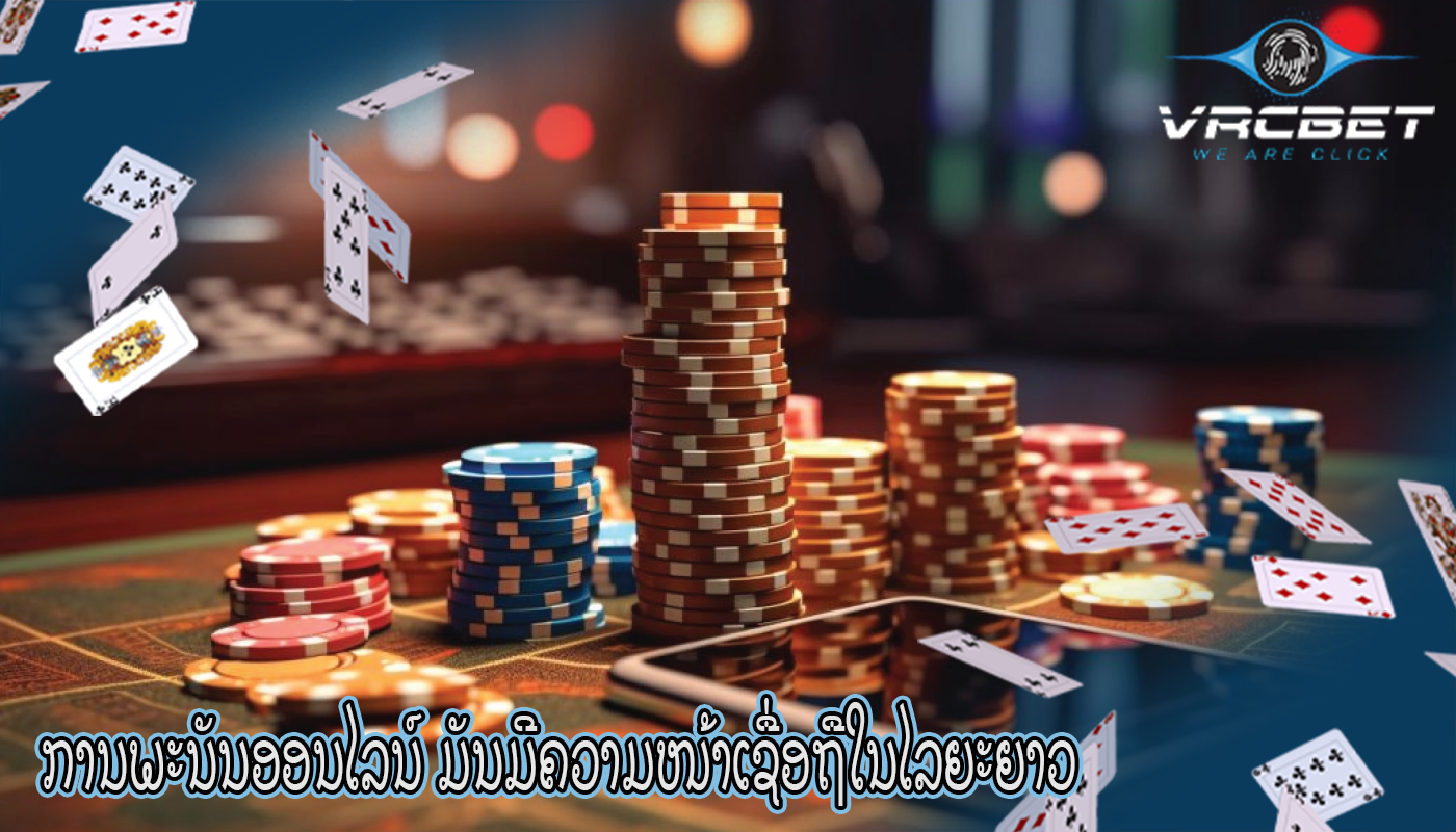 ການພະນັນອອນໄລນ໌ ມັນມີຄວາມໜ້າເຊື່ອຖືໃນໄລຍະຍາວ