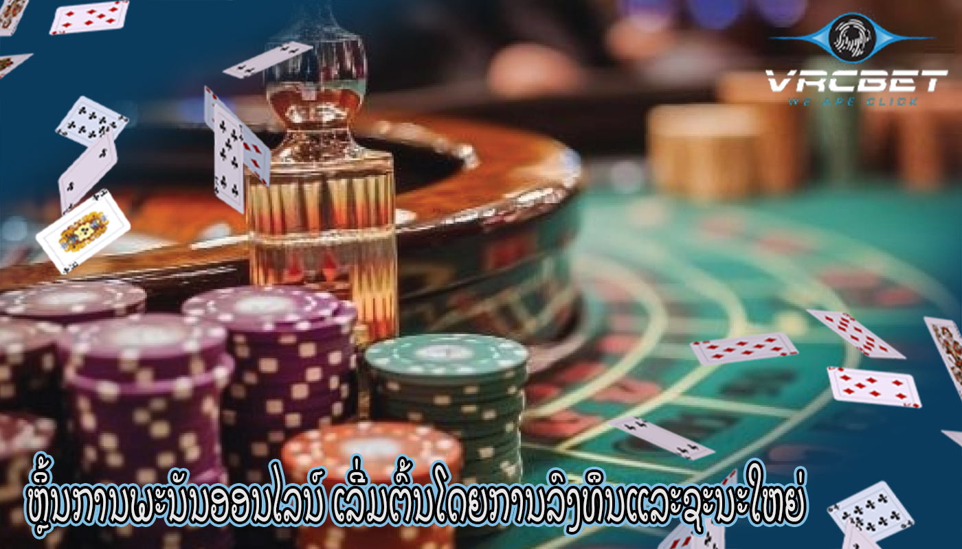 ຫຼິ້ນການພະນັນອອນໄລນ໌ ເລີ່ມຕົ້ນໂດຍການລົງທຶນແລະຊະນະໃຫຍ່