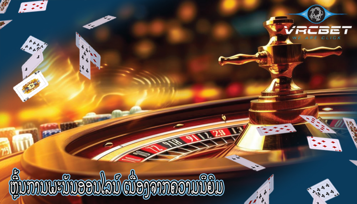 ຫຼີ້ນການພະນັນອອນໄລນ໌ ເນື່ອງຈາກຄວາມນິຍົມ