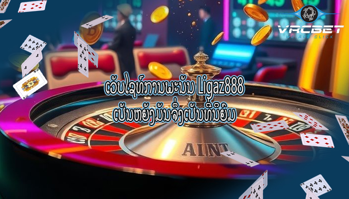 ເວັບໄຊທ໌ການພະນັນ Ligaz888 ເປັນຫຍັງມັນຈຶ່ງເປັນທີ່ນິຍົມ