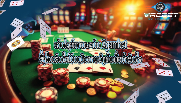 ເວັບໄຊທ໌ການພະນັນ Xgambet ສິ່ງໃດເຮັດໃຫ້ມັນເປັນການລົງທຶນທີ່ໜ້າສົນໃຈ