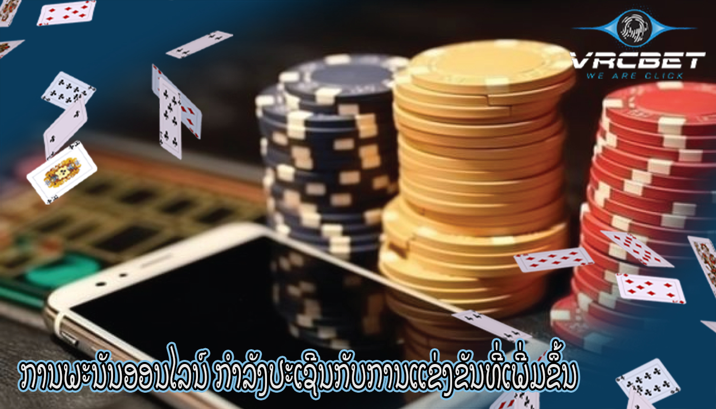 ການພະນັນອອນໄລນ໌ ກໍາລັງປະເຊີນກັບການແຂ່ງຂັນທີ່ເພີ່ມຂຶ້ນ