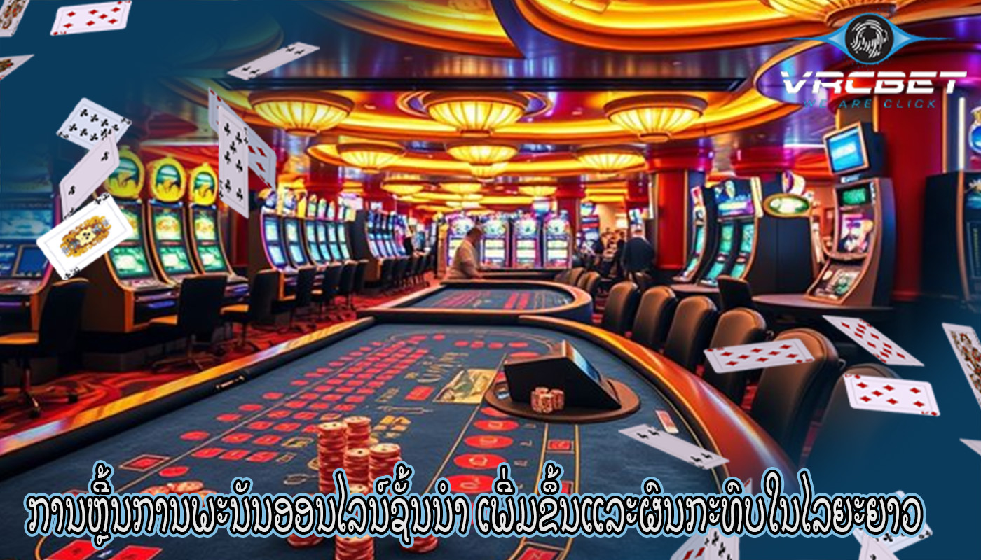 ການຫຼີ້ນການພະນັນອອນໄລນ໌ຊັ້ນນໍາ ເພີ່ມຂຶ້ນແລະຜົນກະທົບໃນໄລຍະຍາວ