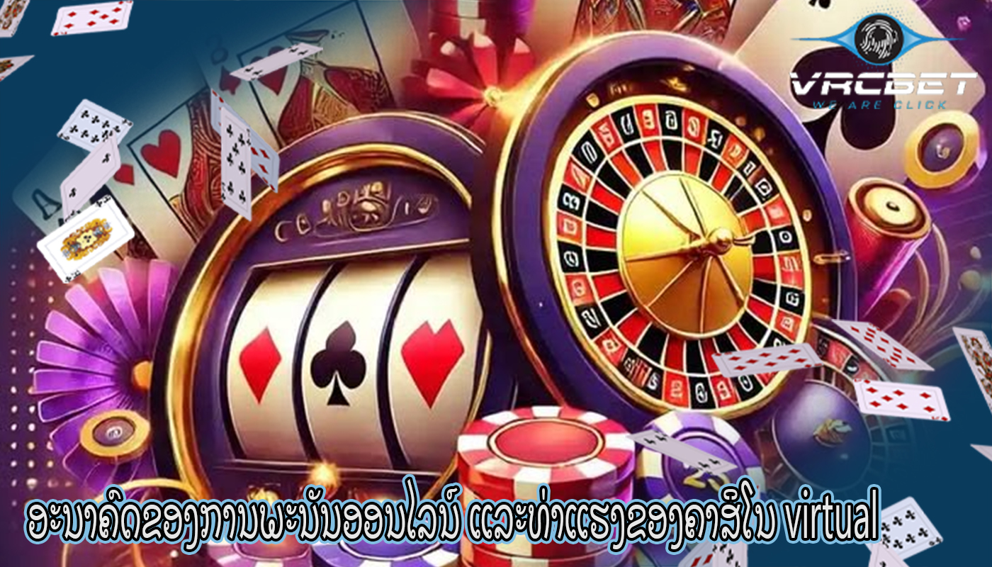 ອະນາຄົດຂອງການພະນັນອອນໄລນ໌ ແລະທ່າແຮງຂອງຄາສິໂນ virtual