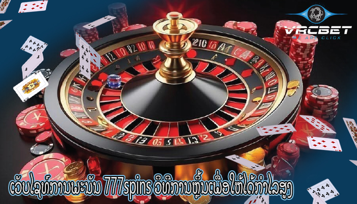 ເວັບໄຊທ໌ການພະນັນ 777spins ວິທີການຫຼິ້ນເພື່ອໃຫ້ໄດ້ກຳໄລສູງ