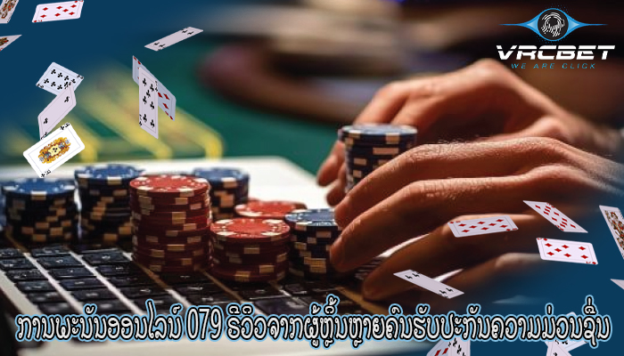 ການພະນັນອອນໄລນ໌ 079 ຣີວິວຈາກຜູ້ຫຼິ້ນຫຼາຍຄົນຮັບປະກັນຄວາມມ່ວນຊື່ນ